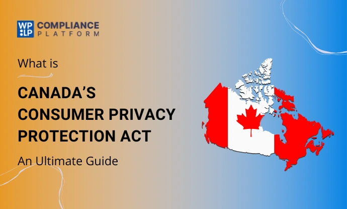 Canada’s Consumer Privacy Protection Act – An Ultimate Guide